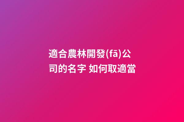 適合農林開發(fā)公司的名字 如何取適當-第1張-公司起名-玄機派